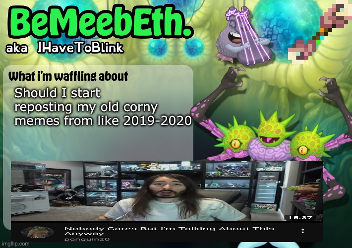 New IHaveToBlink Announcement Template | Should I start reposting my old corny memes from like 2019-2020 | image tagged in new ihavetoblink announcement template | made w/ Imgflip meme maker