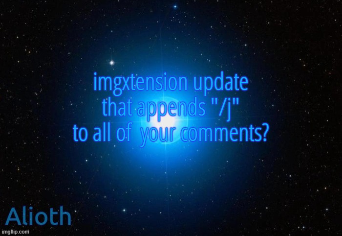 Alioth temp | imgxtension update that appends "/j" to all of  your comments? | image tagged in alioth temp | made w/ Imgflip meme maker