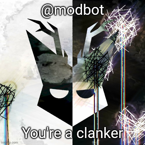 The Mind Electric - travis xsdhgif | @modbot; You're a clanker | image tagged in the mind electric - travis xsdhgif | made w/ Imgflip meme maker