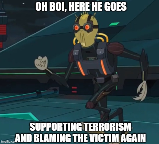here he goes supporting terrorism again | OH BOI, HERE HE GOES; SUPPORTING TERRORISM AND BLAMING THE VICTIM AGAIN | image tagged in oh boy here i go killing again | made w/ Imgflip meme maker
