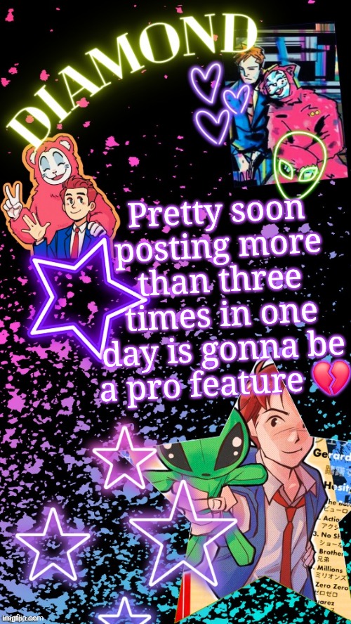 Diamond's Hesitant Alien temp ! ! (TYSM DISCO!!!) | Pretty soon posting more than three times in one day is gonna be a pro feature 💔 | image tagged in diamond's hesitant alien temp tysm disco | made w/ Imgflip meme maker