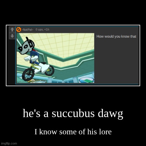 how would YOU know that? | he's a succubus dawg | I know some of his lore | image tagged in funny,demotivationals | made w/ Imgflip demotivational maker