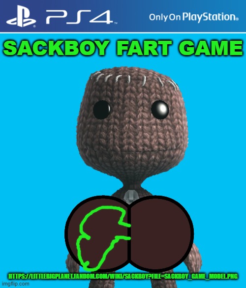 Sackboy fart game | SACKBOY FART GAME; HTTPS://LITTLEBIGPLANET.FANDOM.COM/WIKI/SACKBOY?FILE=SACKBOY_GAME_MODEL.PNG | image tagged in ps4 case,fart,sackboy,farts | made w/ Imgflip meme maker