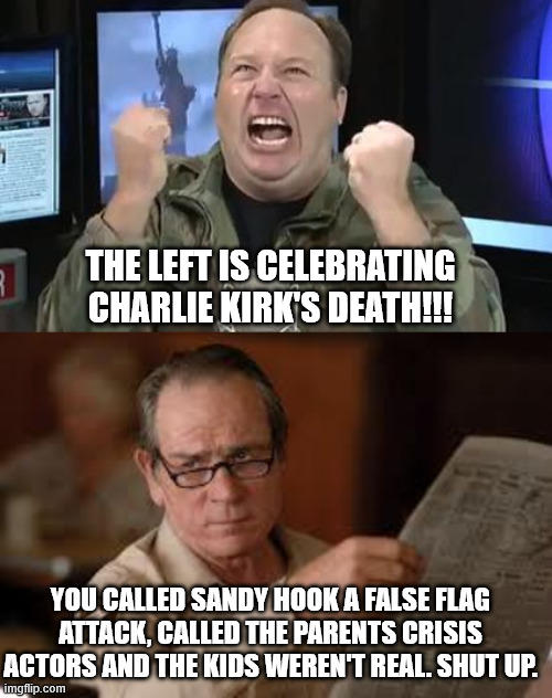 THE LEFT IS CELEBRATING CHARLIE KIRK'S DEATH!!! YOU CALLED SANDY HOOK A FALSE FLAG ATTACK, CALLED THE PARENTS CRISIS ACTORS AND THE KIDS WEREN'T REAL. SHUT UP. | image tagged in alex jones,no country for old men tommy lee jones | made w/ Imgflip meme maker