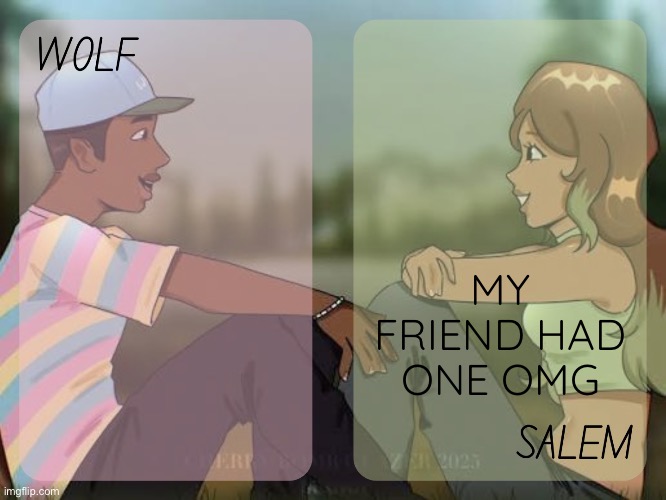 wolf and salem - foxed n moons temp #2 | MY FRIEND HAD ONE OMG | image tagged in wolf and salem - foxed n moons temp 2 | made w/ Imgflip meme maker