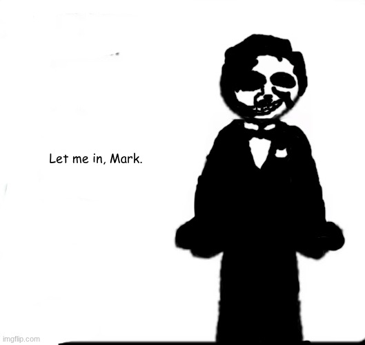 Cesar Torres | Let me in, Mark. | image tagged in make your own | made w/ Imgflip meme maker
