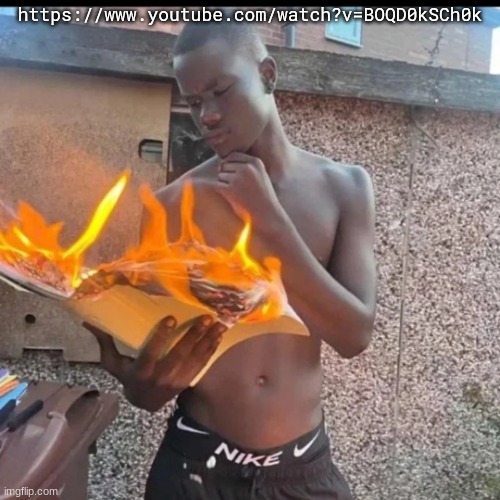 Book on fire | https://www.youtube.com/watch?v=BOQD0kSCh0k | image tagged in book on fire | made w/ Imgflip meme maker