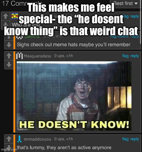 This makes me feel special- the “he dosent know thing” is that weird chat | made w/ Imgflip meme maker