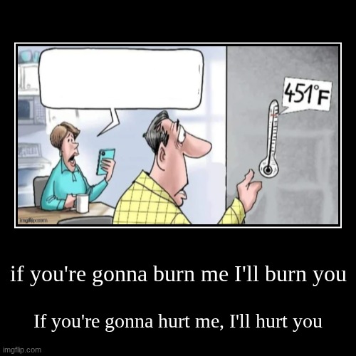 if you turn up the heat, I'll turn it up higher. someone should have taught you not to play with fire | if you're gonna burn me I'll burn you | If you're gonna hurt me, I'll hurt you | image tagged in funny,demotivationals | made w/ Imgflip demotivational maker