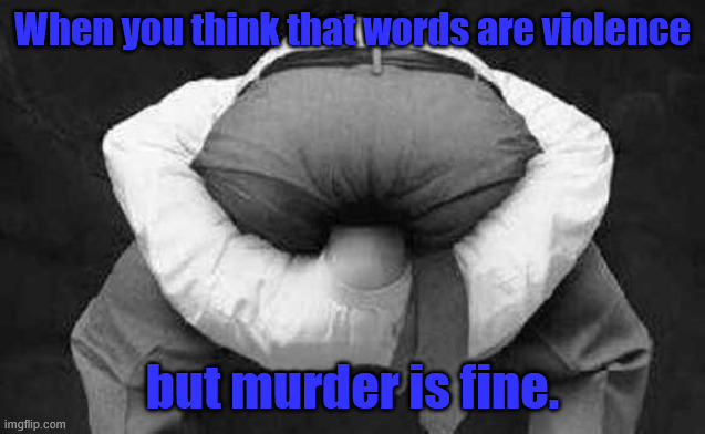 Words are not Violence | When you think that words are violence; but murder is fine. | image tagged in head up ass | made w/ Imgflip meme maker