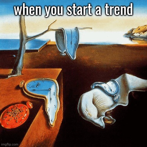 when you start a trend | made w/ Imgflip meme maker