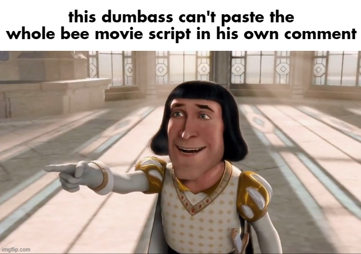 this dumbass can't paste the whole bee movie script in his own comment | image tagged in farquaad pointing | made w/ Imgflip meme maker