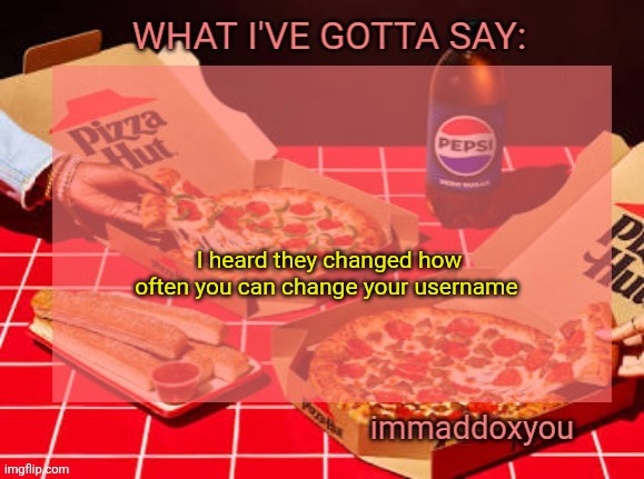 how often is it now? | I heard they changed how often you can change your username | image tagged in immaddoxyou yum pizza template | made w/ Imgflip meme maker