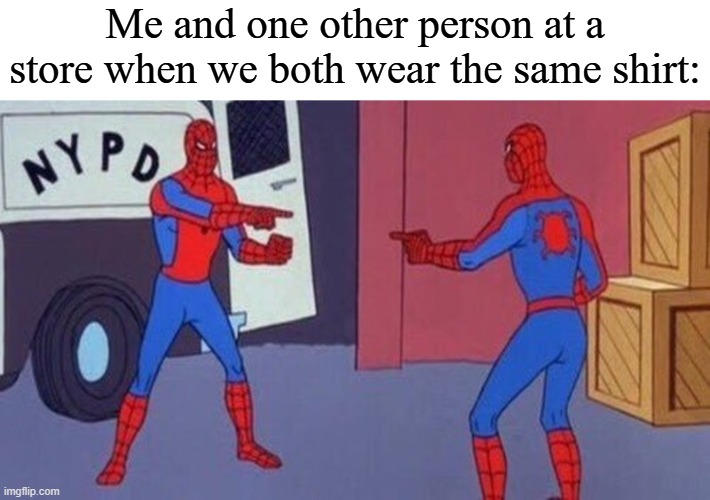 Who else had this happen? | Me and one other person at a store when we both wear the same shirt: | image tagged in spiderman pointing at spiderman,memes,funny,shirt | made w/ Imgflip meme maker