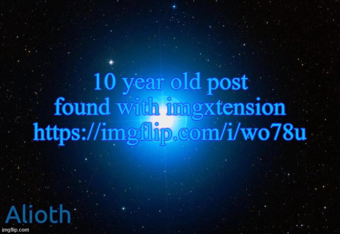 Alioth temp | 10 year old post found with imgxtension
https://imgflip.com/i/wo78u | image tagged in alioth temp | made w/ Imgflip meme maker