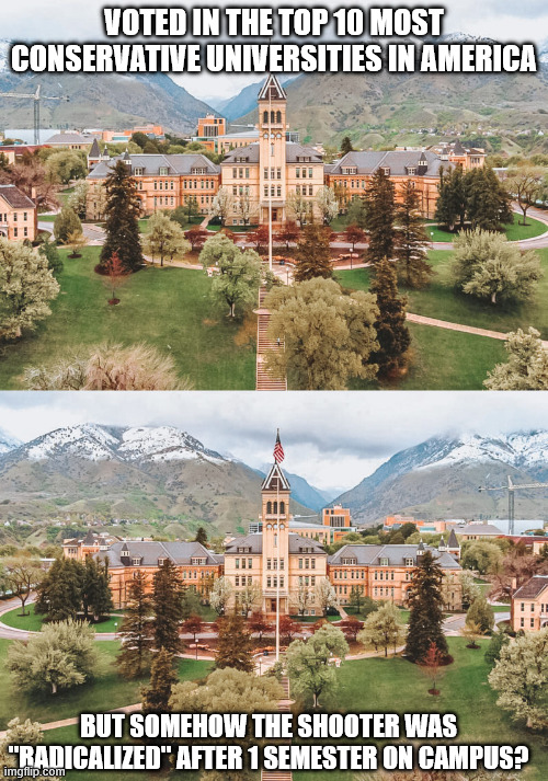 VOTED IN THE TOP 10 MOST CONSERVATIVE UNIVERSITIES IN AMERICA; BUT SOMEHOW THE SHOOTER WAS "RADICALIZED" AFTER 1 SEMESTER ON CAMPUS? | made w/ Imgflip meme maker