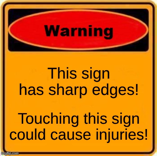 why | This sign has sharp edges! Touching this sign could cause injuries! | image tagged in memes,warning sign | made w/ Imgflip meme maker