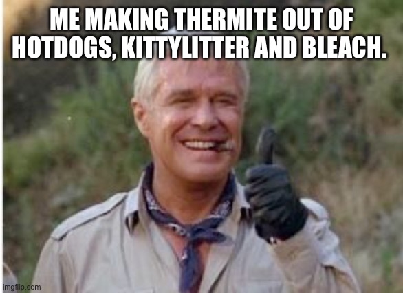 Thermite | ME MAKING THERMITE OUT OF HOTDOGS, KITTYLITTER AND BLEACH. | image tagged in hannibal a team | made w/ Imgflip meme maker