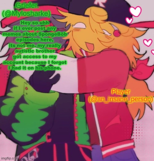 I gotta stop using this temp omg | Hey so uhh if I ever post any memes about SpongeBob episodes here, its not me. my really autistic brother got access to my account because I forgot I had it on his phone. | image tagged in griefer and insane shared temp | made w/ Imgflip meme maker