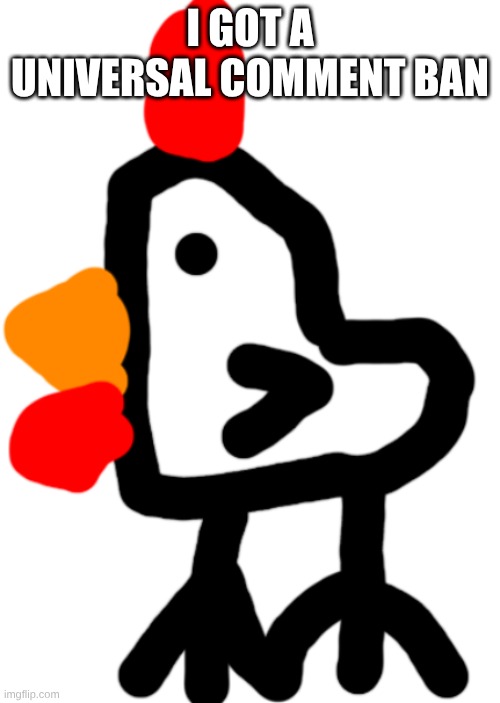 Chicken | I GOT A UNIVERSAL COMMENT BAN | image tagged in chicken | made w/ Imgflip meme maker