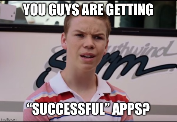 You Guys are Getting Paid | YOU GUYS ARE GETTING; “SUCCESSFUL” APPS? | image tagged in you guys are getting paid | made w/ Imgflip meme maker