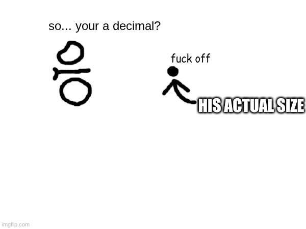 HIS ACTUAL SIZE so... your a decimal? fuck off | made w/ Imgflip meme maker