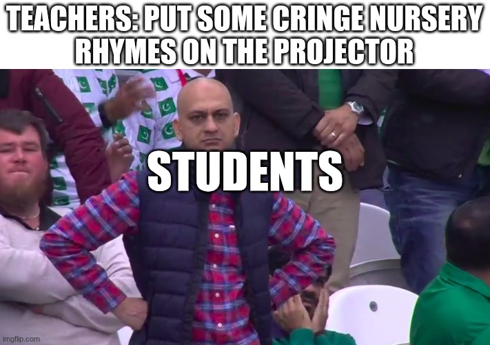 Disappointed Muhammad Sarim Akhtar | TEACHERS: PUT SOME CRINGE NURSERY
RHYMES ON THE PROJECTOR; STUDENTS | image tagged in disappointed muhammad sarim akhtar | made w/ Imgflip meme maker
