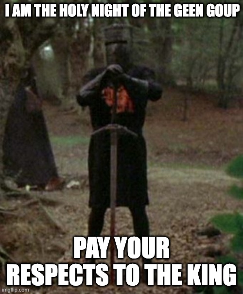 monty python black knight  | I AM THE HOLY NIGHT OF THE GEEN GOUP; PAY YOUR RESPECTS TO THE KING | image tagged in monty python black knight | made w/ Imgflip meme maker