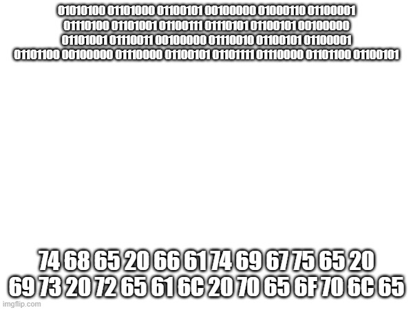 01010100 01101000 01100101 00100000 01000110 01100001 01110100 01101001 01100111 01110101 01100101 00100000 01101001 01110011 00100000 01110010 01100101 01100001 01101100 00100000 01110000 01100101 01101111 01110000 01101100 01100101; 74 68 65 20 66 61 74 69 67 75 65 20 69 73 20 72 65 61 6C 20 70 65 6F 70 6C 65 | image tagged in thugs | made w/ Imgflip meme maker