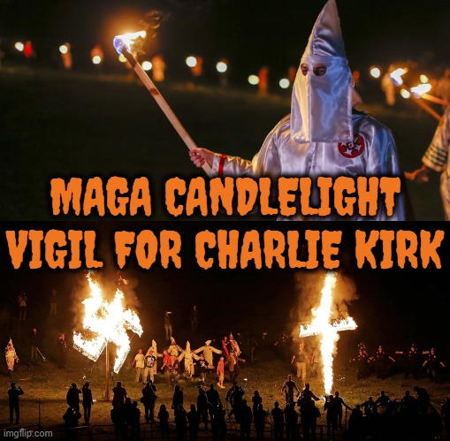CHARLIE'S FUNERAL | MAGA CANDLELIGHT VIGIL FOR CHARLIE KIRK | image tagged in charlie kirk,maga,turning point usa,ku klux klan,terrorist,prove me wrong | made w/ Imgflip meme maker