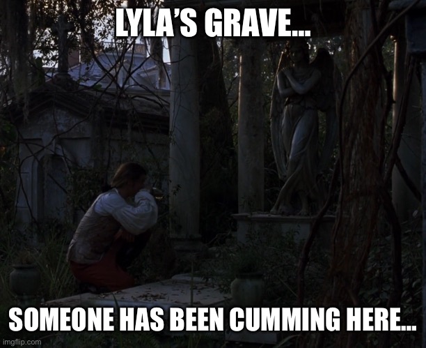 Hey hello | LYLA’S GRAVE…; SOMEONE HAS BEEN CUMMING HERE… | image tagged in funny | made w/ Imgflip meme maker
