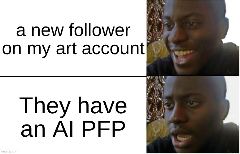 TIRED OF THESE AI BRO TRYING TO STEAL MY WORK | a new follower on my art account; They have an AI PFP | image tagged in disappointed black guy,art,artificial intelligence,ai art | made w/ Imgflip meme maker
