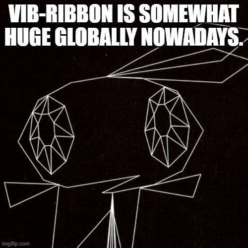 Wowie | VIB-RIBBON IS SOMEWHAT HUGE GLOBALLY NOWADAYS. | image tagged in wowie | made w/ Imgflip meme maker