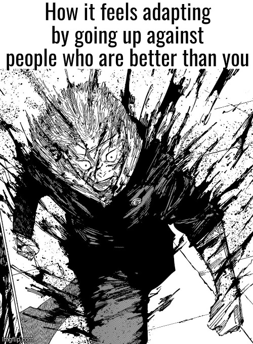 . | How it feels adapting by going up against people who are better than you | image tagged in yuji | made w/ Imgflip meme maker