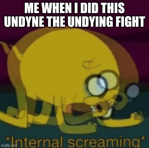 Jake The Dog Internal Screaming | ME WHEN I DID THIS UNDYNE THE UNDYING FIGHT | image tagged in jake the dog internal screaming | made w/ Imgflip meme maker