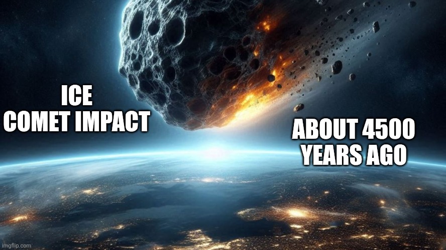 Global Flood was by ice comet impact (read comments) | ABOUT 4500 YEARS AGO; ICE COMET IMPACT | image tagged in earth,universe,truth | made w/ Imgflip meme maker