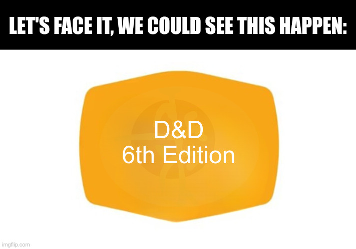 Blank New Cracker Barrel Loho | LET'S FACE IT, WE COULD SEE THIS HAPPEN:; D&D

6th Edition | image tagged in blank new cracker barrel loho | made w/ Imgflip meme maker