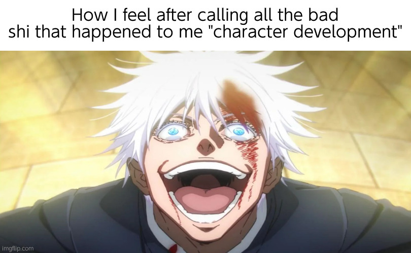 Trust | How I feel after calling all the bad shi that happened to me "character development" | image tagged in gojo insane | made w/ Imgflip meme maker