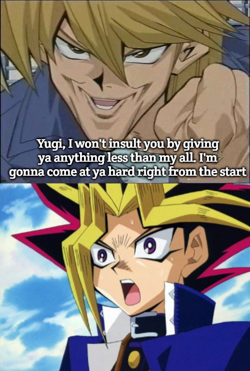 Yugi, I won't insult you by giving ya anything less than my all. I'm gonna come at ya hard right from the start | image tagged in yu-gi-oh joey wheeler,yugioh | made w/ Imgflip meme maker