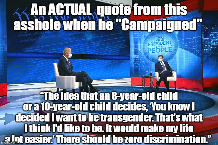 An ACTUAL  quote from this asshole when he "Campaigned" “The idea that an 8-year-old child or a 10-year-old child decides, ‘You know I decid | made w/ Imgflip meme maker