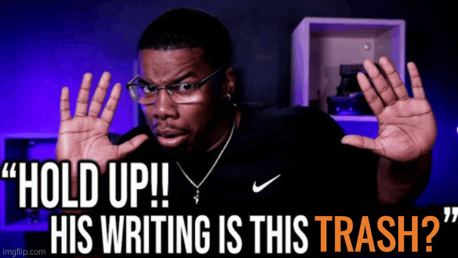 Post Above | TRASH? | image tagged in hold up his writing is this fire | made w/ Imgflip meme maker