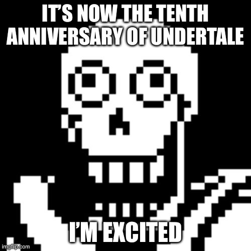 YAaAAAaaaAaAaAaAaay | IT’S NOW THE TENTH ANNIVERSARY OF UNDERTALE; I’M EXCITED | image tagged in papyrus undertale,yay | made w/ Imgflip meme maker