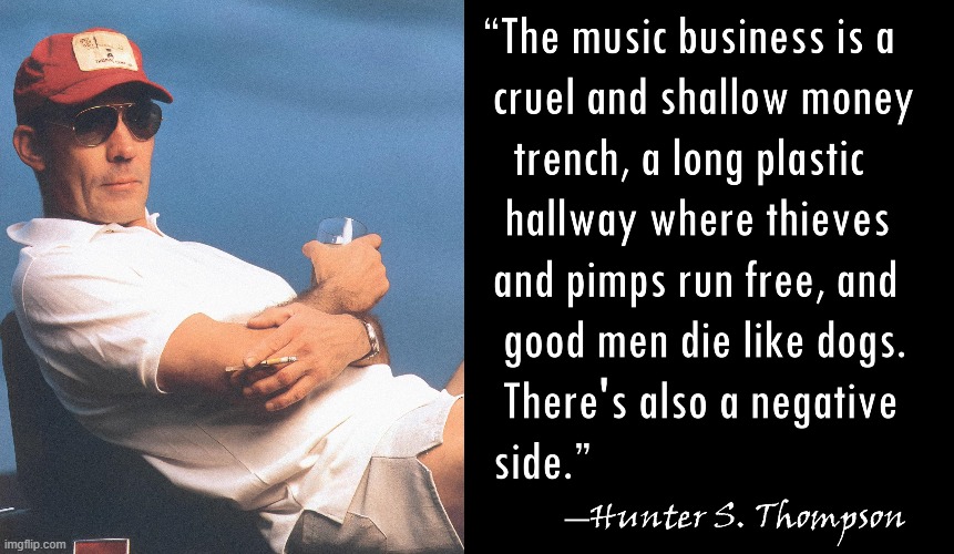My Fav Quote about the Music Biz | image tagged in vince vance,hunter s thompson,my favorite,quotes,music,business | made w/ Imgflip meme maker