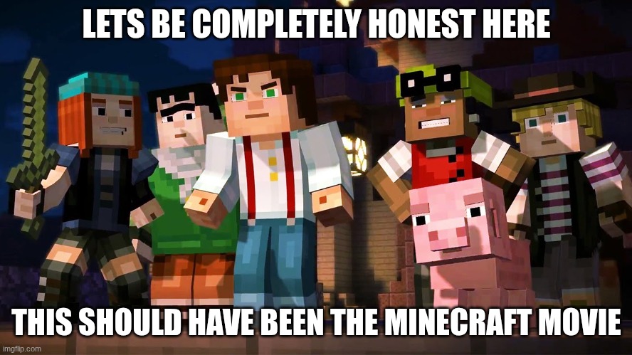Minecraft Story Mode | LETS BE COMPLETELY HONEST HERE; THIS SHOULD HAVE BEEN THE MINECRAFT MOVIE | image tagged in minecraft story mode | made w/ Imgflip meme maker