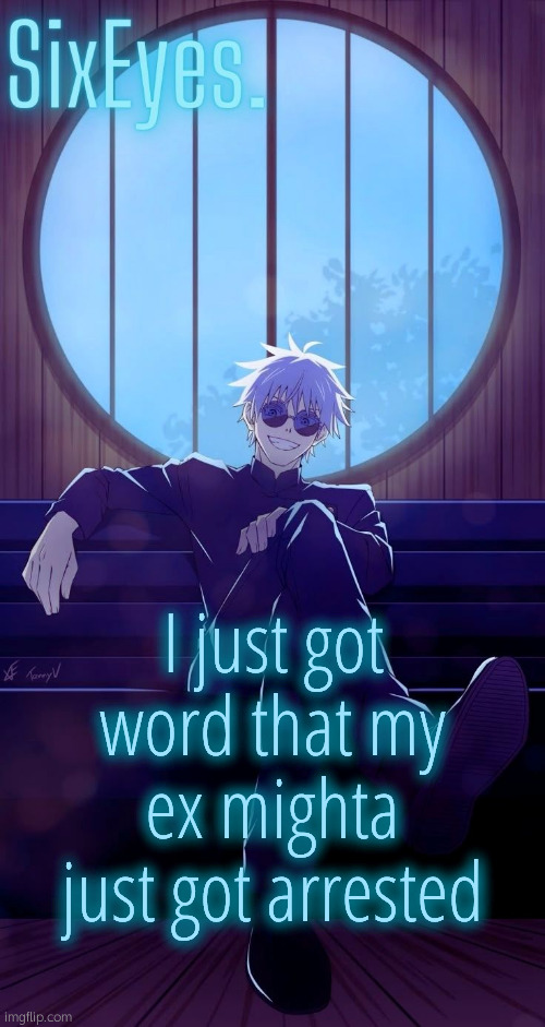 Moonshade Gojo temp updated | I just got word that my ex mighta just got arrested | image tagged in moonshade gojo temp updated | made w/ Imgflip meme maker