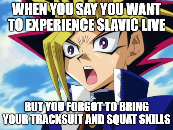 Yugioh | WHEN YOU SAY YOU WANT TO EXPERIENCE SLAVIC LIVE; BUT YOU FORGOT TO BRING YOUR TRACKSUIT AND SQUAT SKILLS | image tagged in yugioh,slavic yu-gi-oh | made w/ Imgflip meme maker