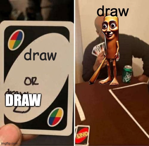 UNO Draw 25 Cards | draw; draw; DRAW | image tagged in memes,uno draw 25 cards | made w/ Imgflip meme maker