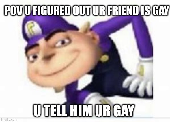 Gruigi | POV U FIGURED OUT UR FRIEND IS GAY; U TELL HIM UR GAY | image tagged in gruigi | made w/ Imgflip meme maker