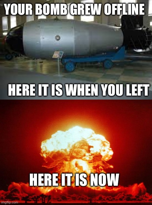 EXPLODE a BOMB?????? (ANTIMATTER BOMBS)?? | YOUR BOMB GREW OFFLINE; HERE IT IS WHEN YOU LEFT; HERE IT IS NOW | image tagged in tsar bomba,roblox | made w/ Imgflip meme maker