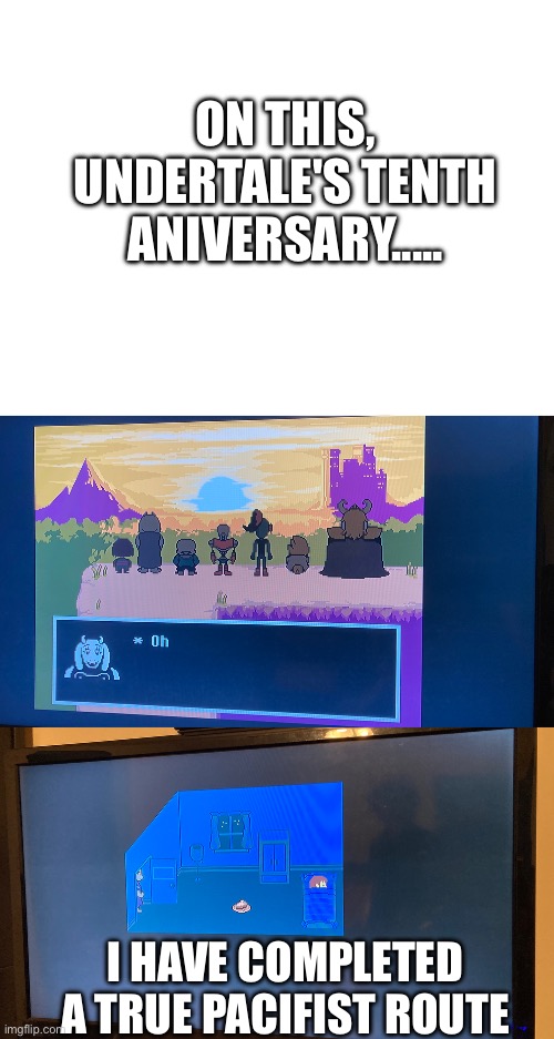 Finally....... | ON THIS, UNDERTALE'S TENTH ANIVERSARY..... I HAVE COMPLETED A TRUE PACIFIST ROUTE | made w/ Imgflip meme maker